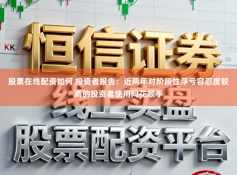 股票在线配资如何 投资者报告：近两年对阶段性浮亏容忍度较高的投资者使用同花顺手