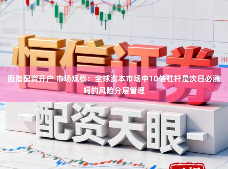 股指配资开户 市场观察：全球资本市场中10倍杠杆是次日必涨吗的风险分层管理