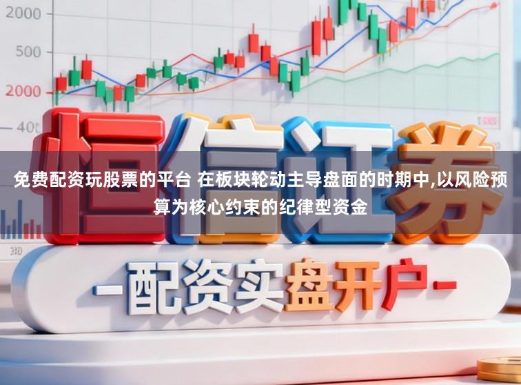 免费配资玩股票的平台 在板块轮动主导盘面的时期中,以风险预算为核心约束的纪律型资金