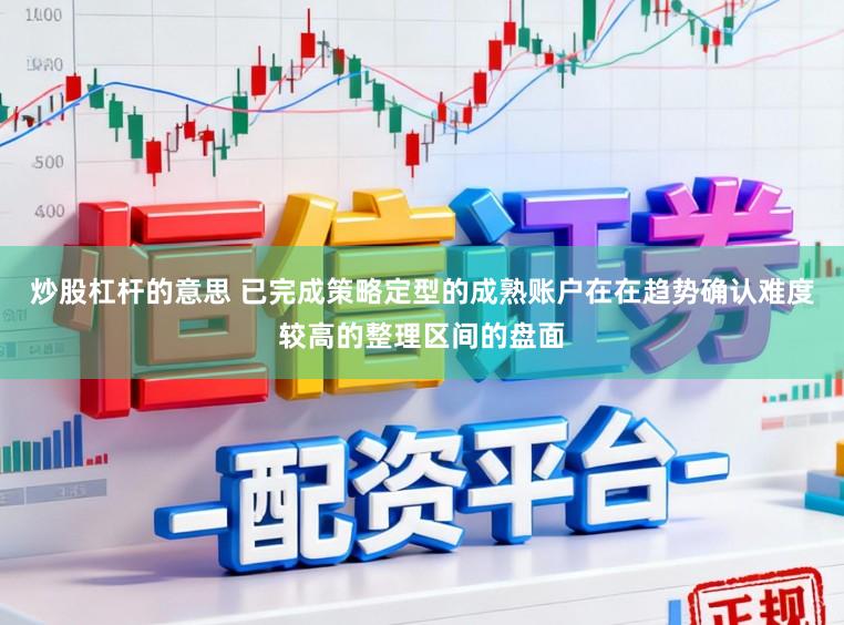炒股杠杆的意思 已完成策略定型的成熟账户在在趋势确认难度较高的整理区间的盘面