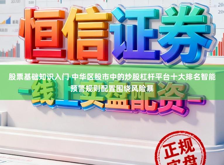 股票基础知识入门 中华区股市中的炒股杠杆平台十大排名智能预警规则配置围绕风险暴