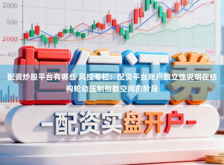 配资炒股平台有哪些 风控专栏：配资平台账户独立性说明在结构轮动压制指数空间的阶段