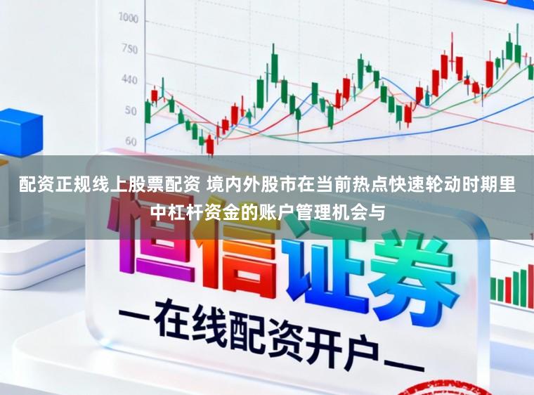 配资正规线上股票配资 境内外股市在当前热点快速轮动时期里中杠杆资金的账户管理机会与
