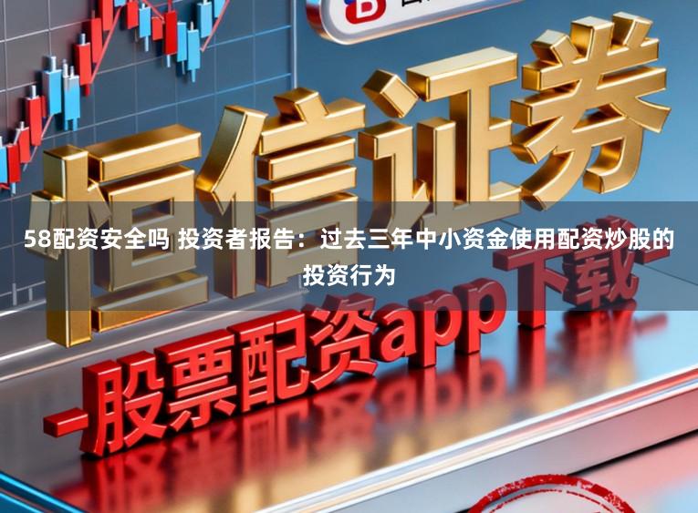 58配资安全吗 投资者报告：过去三年中小资金使用配资炒股的投资行为