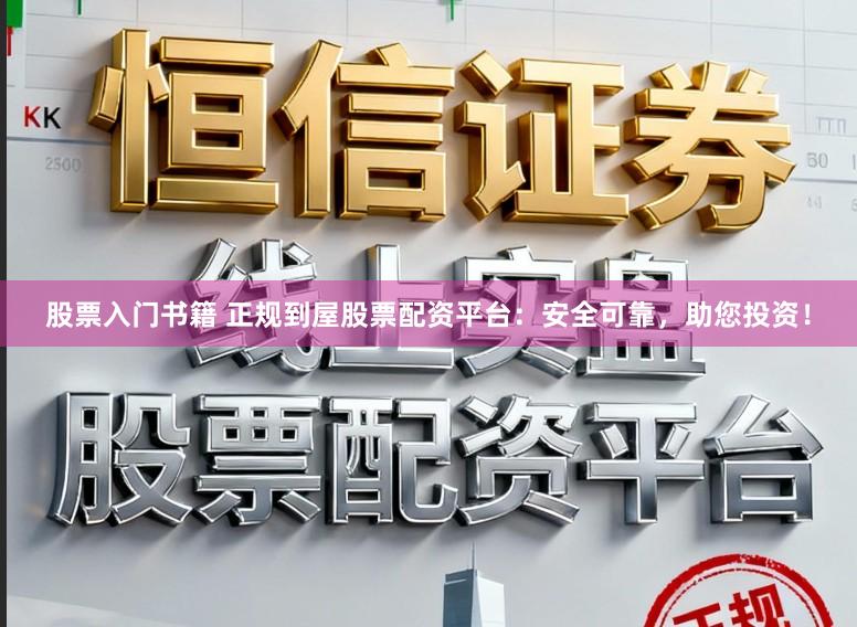 股票入门书籍 正规到屋股票配资平台：安全可靠，助您投资！