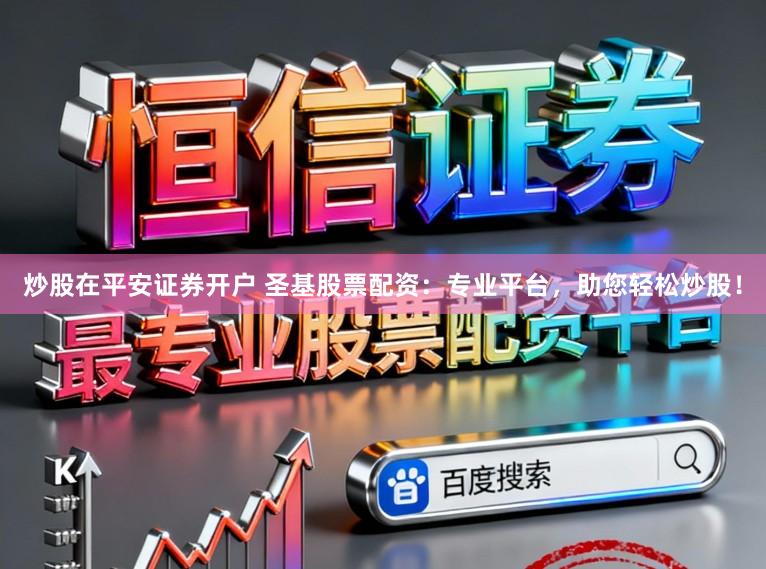炒股在平安证券开户 圣基股票配资：专业平台，助您轻松炒股！