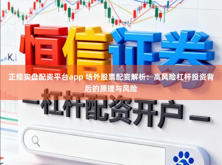 正规实盘配资平台app 场外股票配资解析：高风险杠杆投资背后的原理与风险