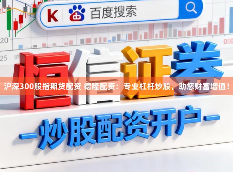 沪深300股指期货配资 德隆配资：专业杠杆炒股，助您财富增值！