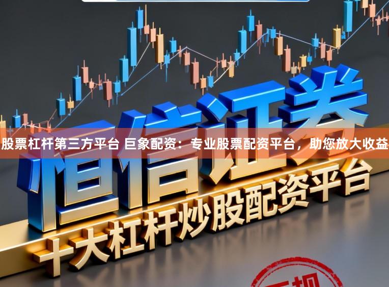 股票杠杆第三方平台 巨象配资：专业股票配资平台，助您放大收益