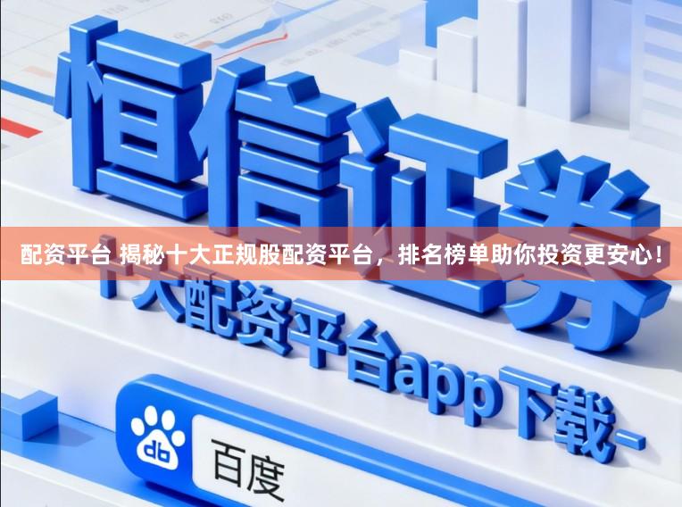 配资平台 揭秘十大正规股配资平台，排名榜单助你投资更安心！