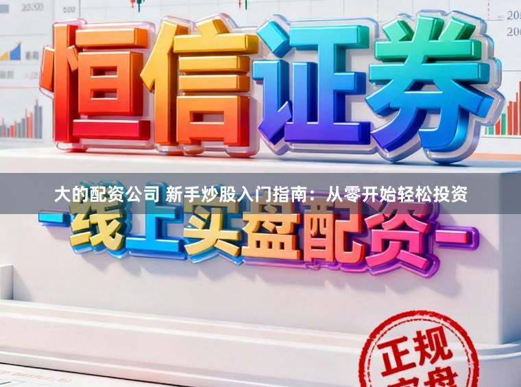 大的配资公司 新手炒股入门指南：从零开始轻松投资