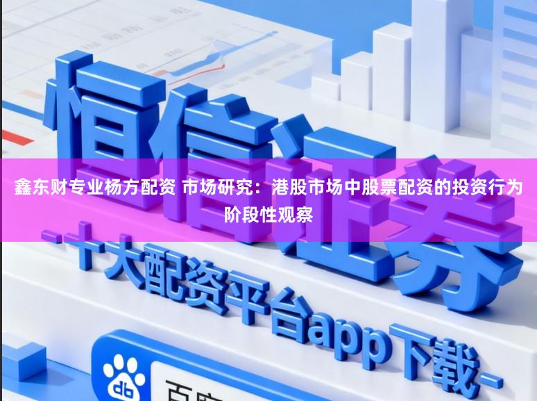 鑫东财专业杨方配资 市场研究：港股市场中股票配资的投资行为阶段性观察