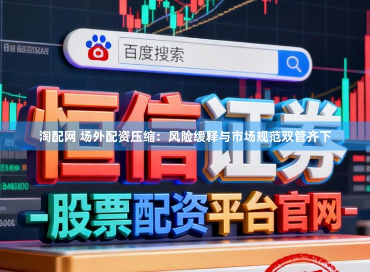 淘配网 场外配资压缩：风险缓释与市场规范双管齐下