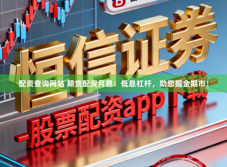 配资查询网站 期货配资月息：低息杠杆，助您掘金期市！