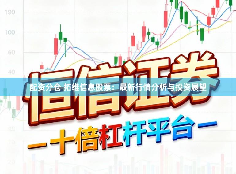 配资分仓 拓维信息股票：最新行情分析与投资展望