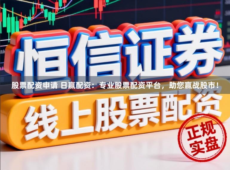 股票配资申请 日赢配资：专业股票配资平台，助您赢战股市！