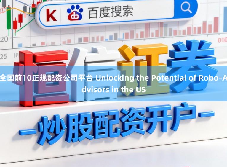 全国前10正规配资公司平台 Unlocking the Potential of Robo-Advisors in the US