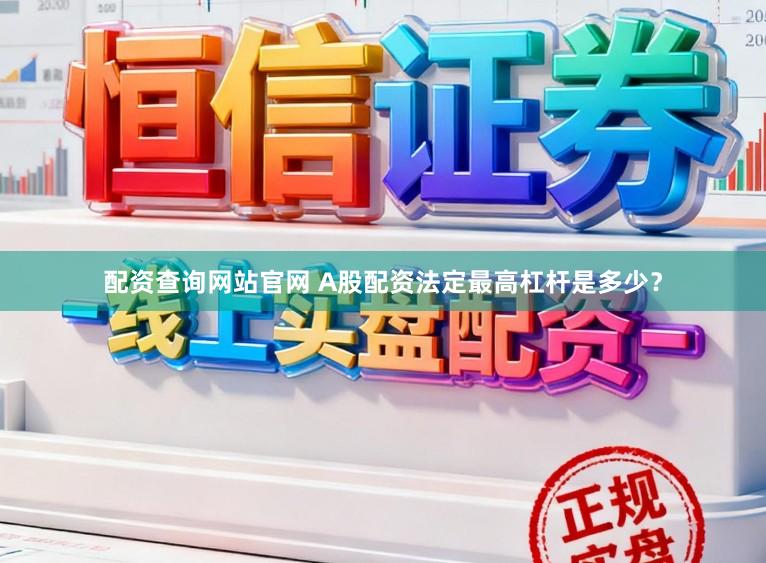 配资查询网站官网 A股配资法定最高杠杆是多少？