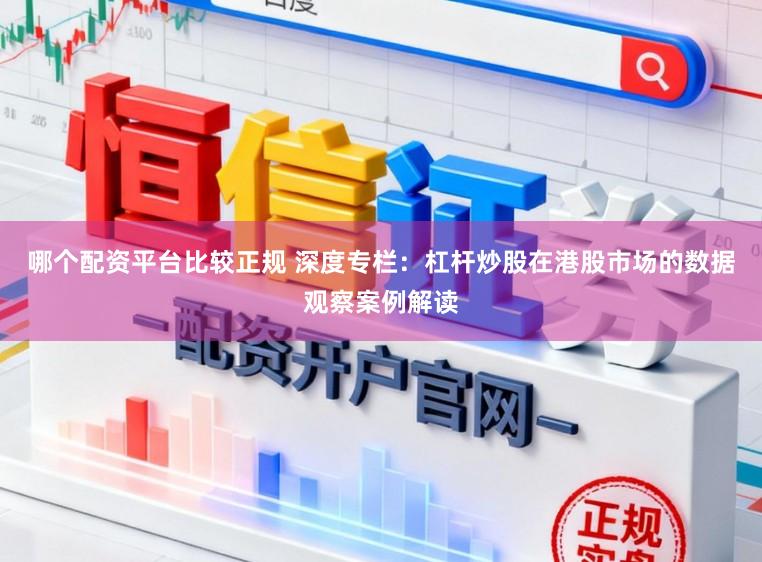 哪个配资平台比较正规 深度专栏：杠杆炒股在港股市场的数据观察案例解读