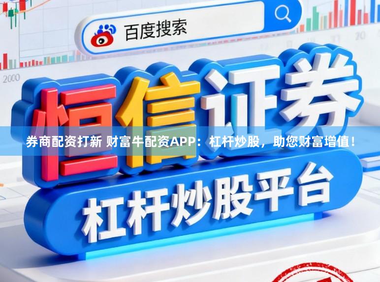 券商配资打新 财富牛配资APP：杠杆炒股，助您财富增值！