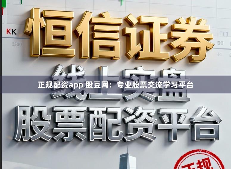 正规配资app 股豆网：专业股票交流学习平台