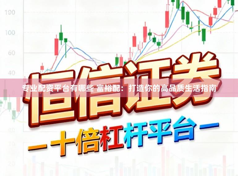 专业配资平台有哪些 富裕配：打造你的高品质生活指南