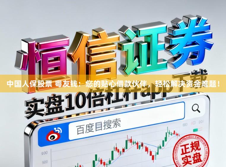 中国人保股票 粤友钱：您的贴心借款伙伴，轻松解决资金难题！