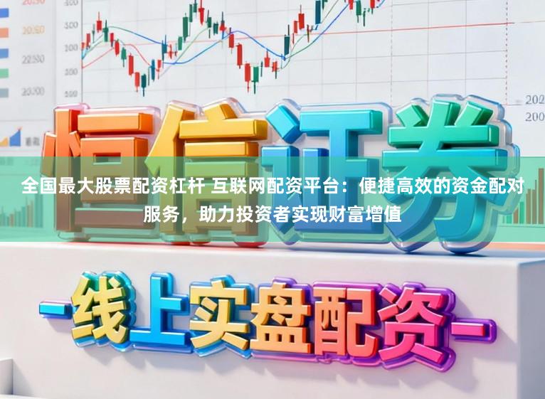 全国最大股票配资杠杆 互联网配资平台：便捷高效的资金配对服务，助力投资者实现财富增值