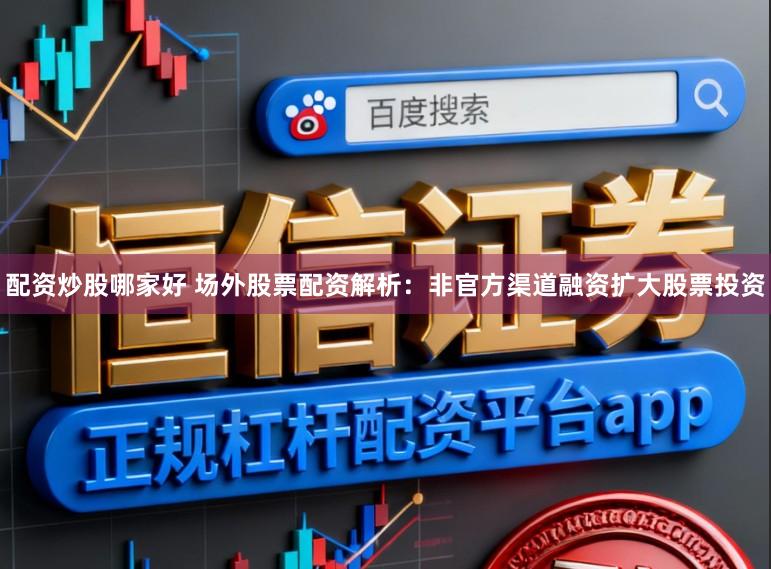配资炒股哪家好 场外股票配资解析：非官方渠道融资扩大股票投资