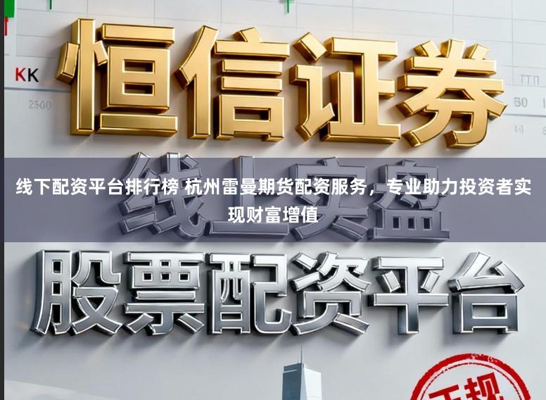 线下配资平台排行榜 杭州雷曼期货配资服务，专业助力投资者实现财富增值
