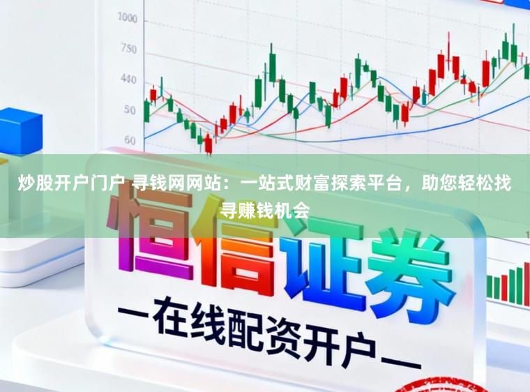 炒股开户门户 寻钱网网站：一站式财富探索平台，助您轻松找寻赚钱机会