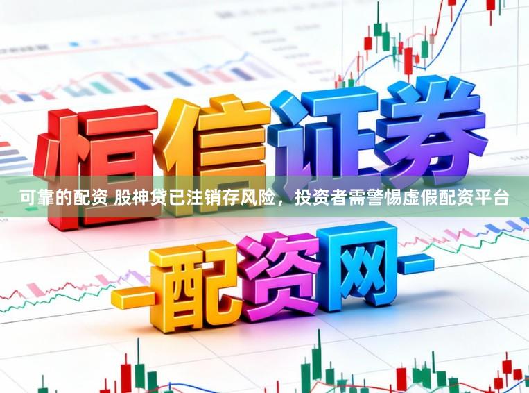 可靠的配资 股神贷已注销存风险，投资者需警惕虚假配资平台