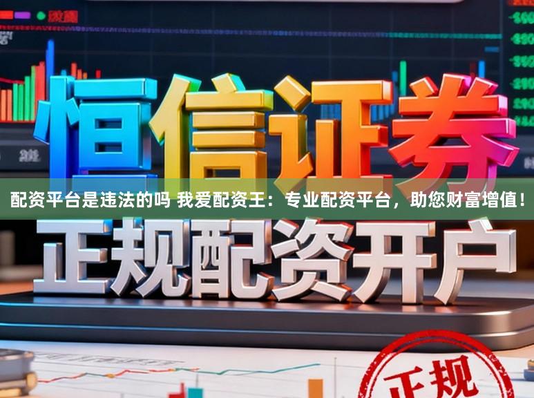 配资平台是违法的吗 我爱配资王：专业配资平台，助您财富增值！