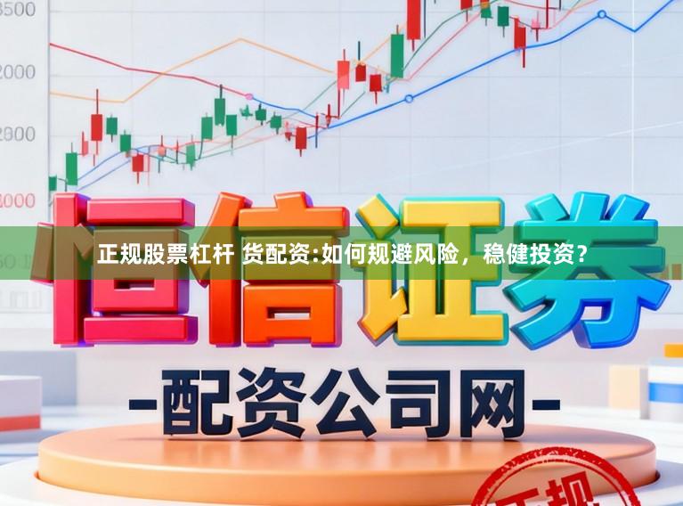 正规股票杠杆 货配资:如何规避风险，稳健投资？