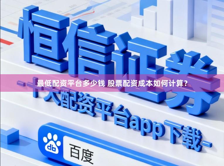 最低配资平台多少钱 股票配资成本如何计算？