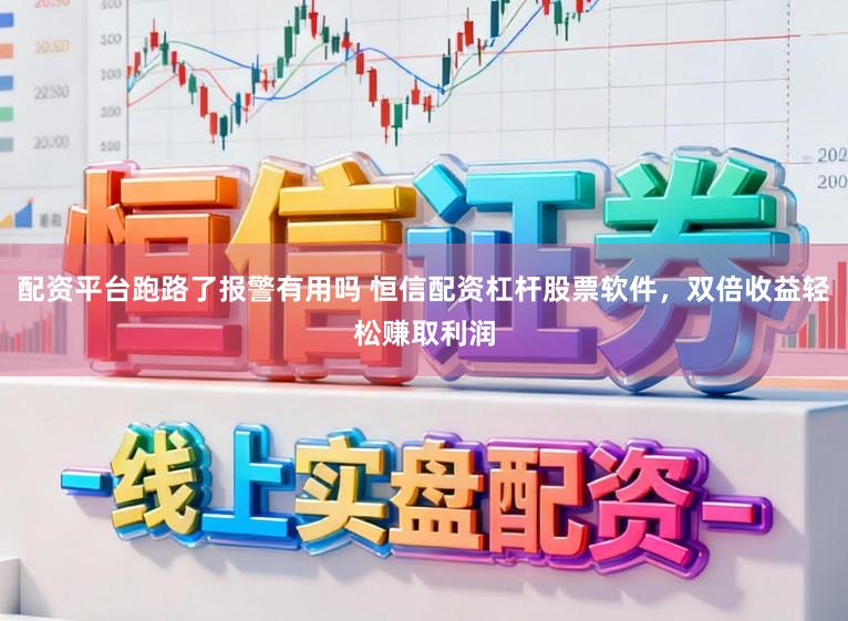 配资平台跑路了报警有用吗 恒信配资杠杆股票软件，双倍收益轻松赚取利润
