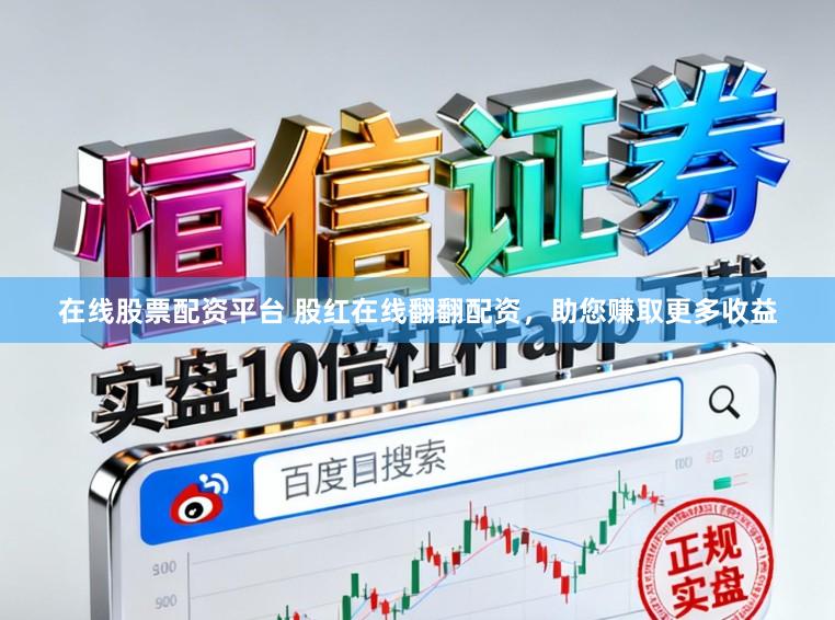 在线股票配资平台 股红在线翻翻配资，助您赚取更多收益
