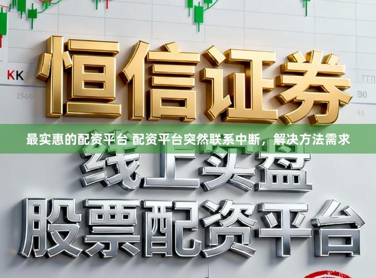 最实惠的配资平台 配资平台突然联系中断，解决方法需求