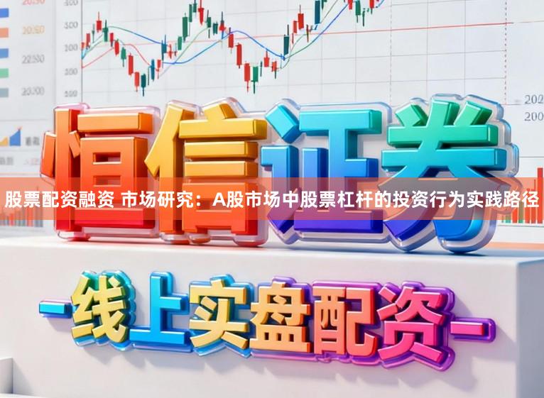 股票配资融资 市场研究：A股市场中股票杠杆的投资行为实践路径