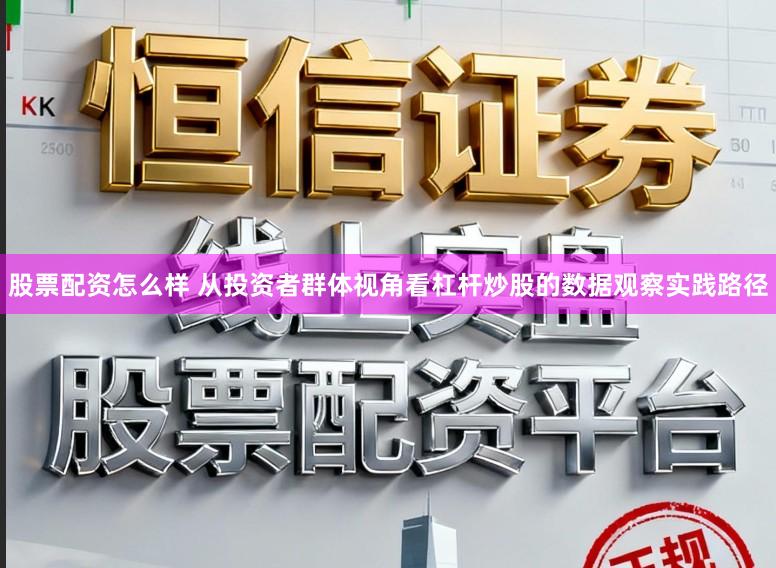 股票配资怎么样 从投资者群体视角看杠杆炒股的数据观察实践路径