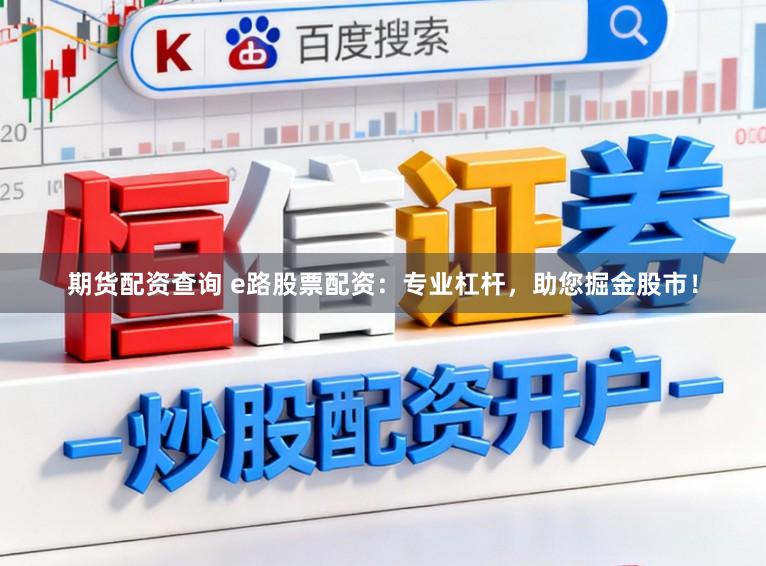 期货配资查询 e路股票配资：专业杠杆，助您掘金股市！