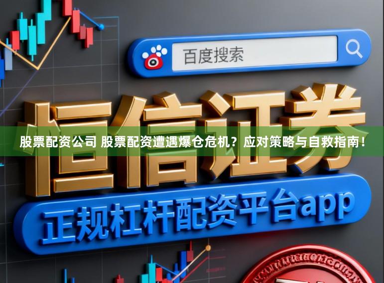 股票配资公司 股票配资遭遇爆仓危机？应对策略与自救指南！