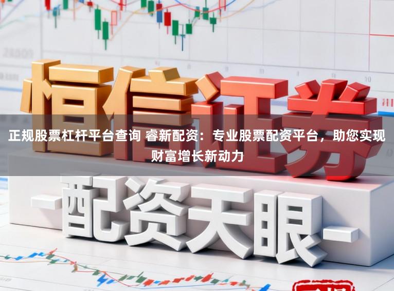 正规股票杠杆平台查询 睿新配资：专业股票配资平台，助您实现财富增长新动力