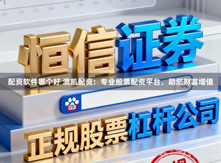 配资软件哪个好 澳凯配资：专业股票配资平台，助您财富增值
