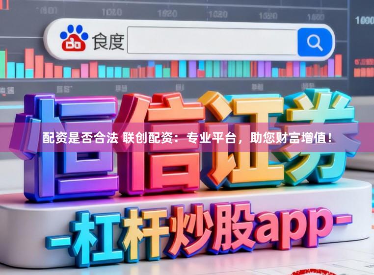 配资是否合法 联创配资：专业平台，助您财富增值！