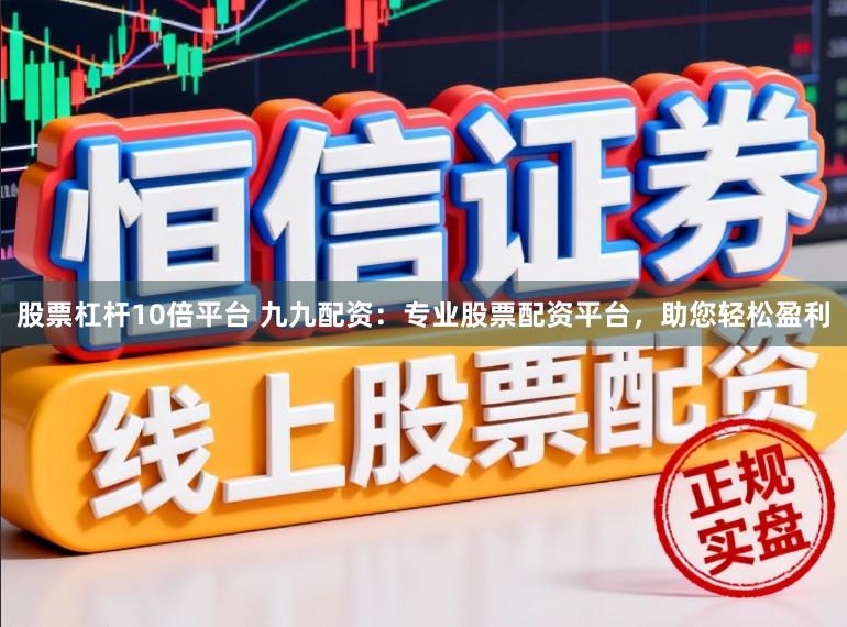 股票杠杆10倍平台 九九配资：专业股票配资平台，助您轻松盈利