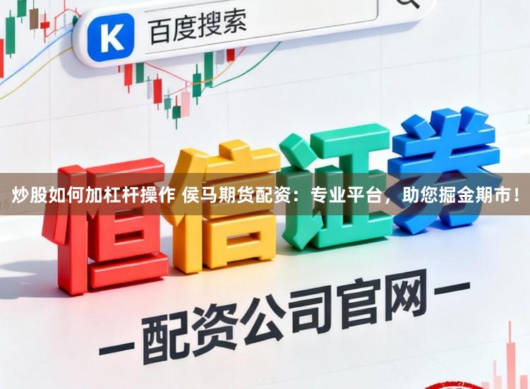 炒股如何加杠杆操作 侯马期货配资：专业平台，助您掘金期市！