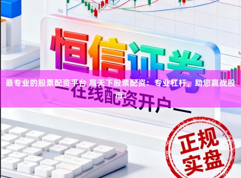 最专业的股票配资平台 赢天下股票配资：专业杠杆，助您赢战股市！