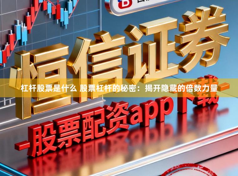 杠杆股票是什么 股票杠杆的秘密：揭开隐藏的倍数力量