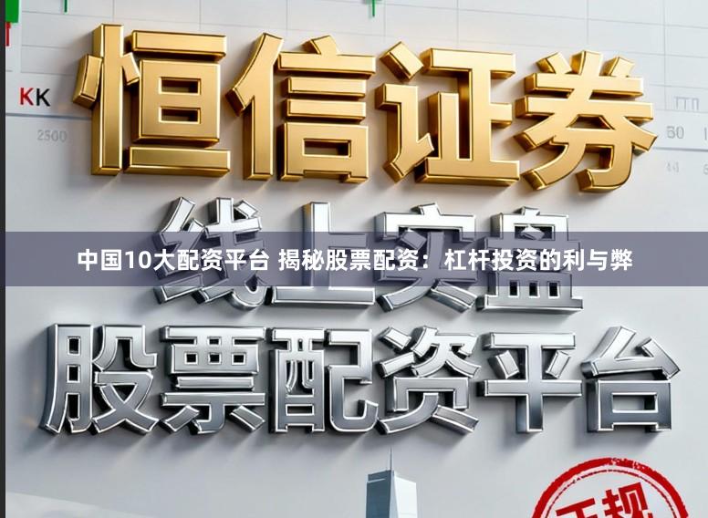 中国10大配资平台 揭秘股票配资：杠杆投资的利与弊